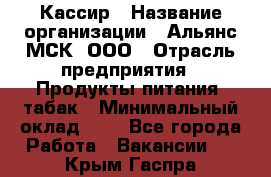 Кассир › Название организации ­ Альянс-МСК, ООО › Отрасль предприятия ­ Продукты питания, табак › Минимальный оклад ­ 1 - Все города Работа » Вакансии   . Крым,Гаспра